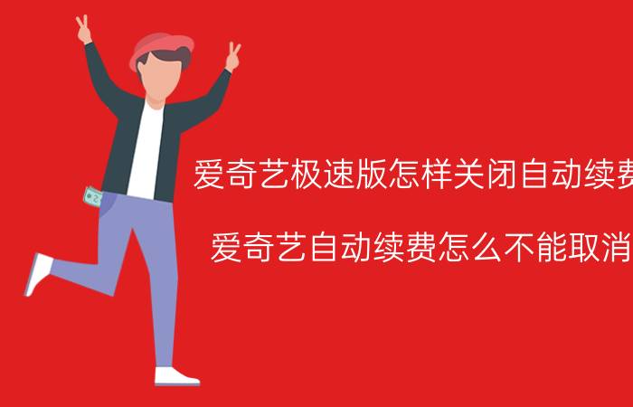 爱奇艺极速版怎样关闭自动续费 爱奇艺自动续费怎么不能取消？